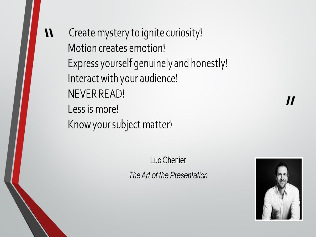 Create mystery to ignite curiosity! Motion creates emotion! Express yourself genuinely and honestly! Interact